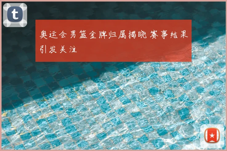 奥运会男篮金牌归属揭晓 赛事结果引发关注
