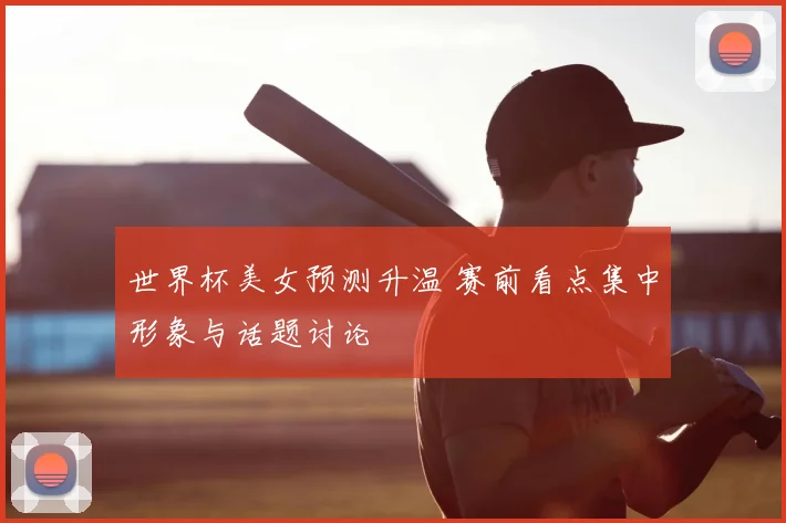世界杯美女预测升温 赛前看点集中形象与话题讨论