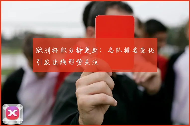 欧洲杯积分榜更新:各队排名变化引发出线形势关注