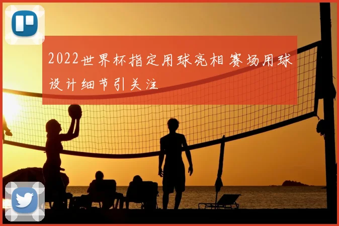 2022世界杯指定用球亮相 赛场用球设计细节引关注