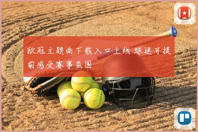 欧冠主题曲下载入口上线 球迷可提前感受赛事氛围