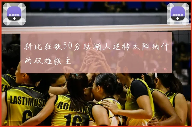 科比狂砍50分助湖人逆转太阳纳什两双难救主