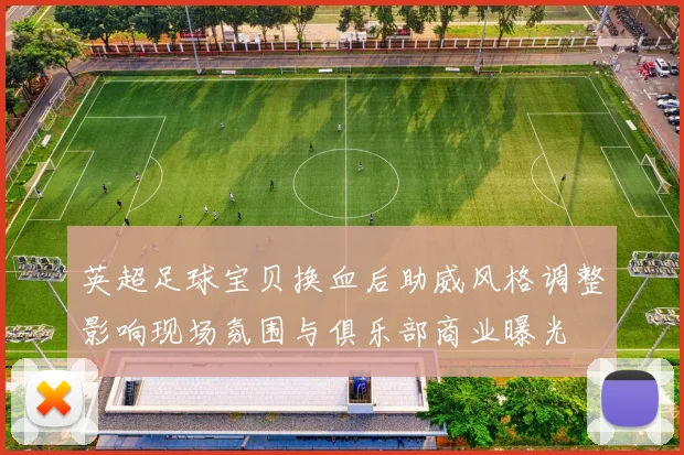 英超足球宝贝换血后助威风格调整影响现场氛围与俱乐部商业曝光