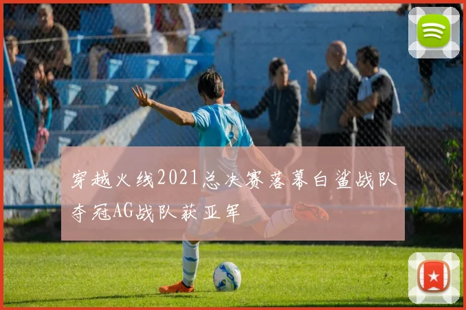 穿越火线2021总决赛落幕白鲨战队夺冠AG战队获亚军