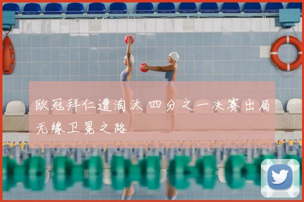 欧冠拜仁遭淘汰 四分之一决赛出局无缘卫冕之路