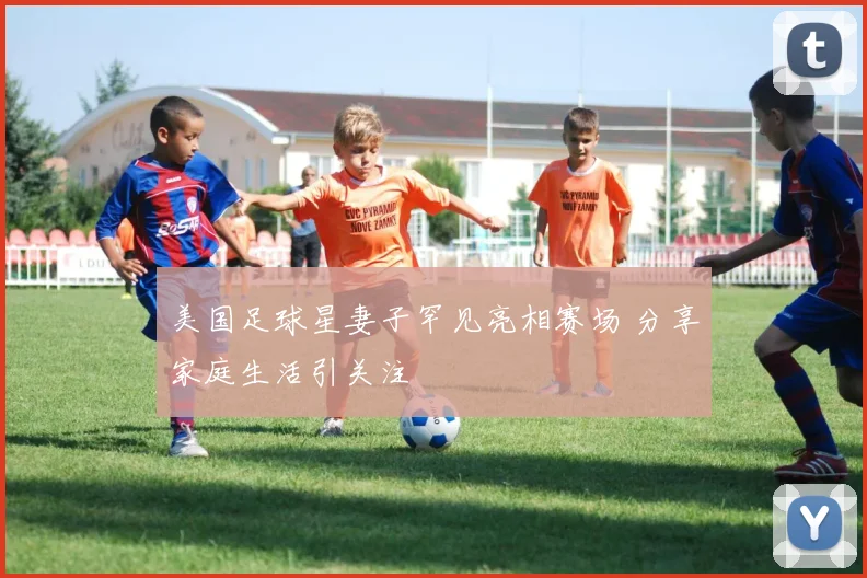 美国足球星妻子罕见亮相赛场 分享家庭生活引关注