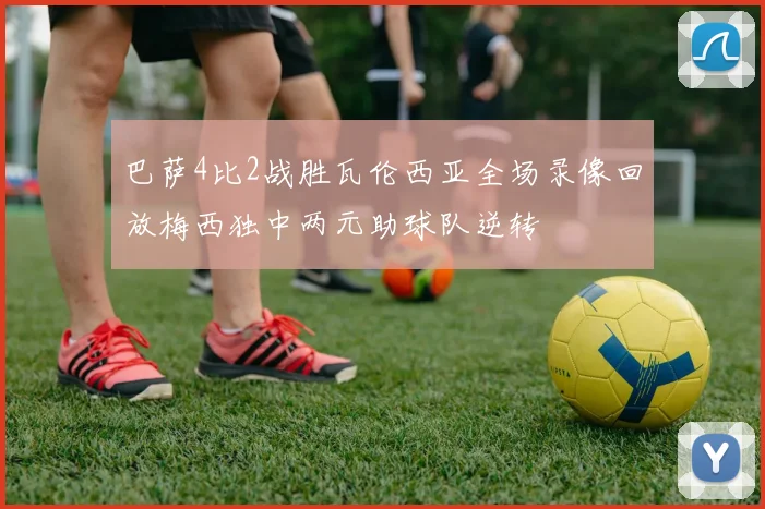 巴萨4比2战胜瓦伦西亚全场录像回放梅西独中两元助球队逆转