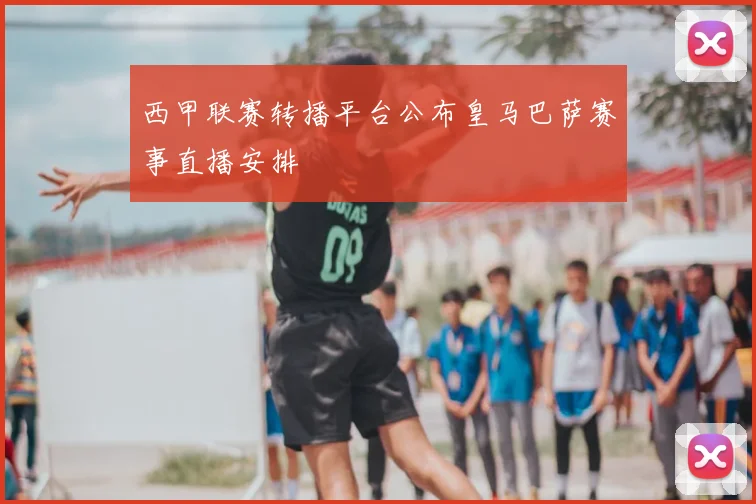 西甲联赛转播平台公布皇马巴萨赛事直播安排