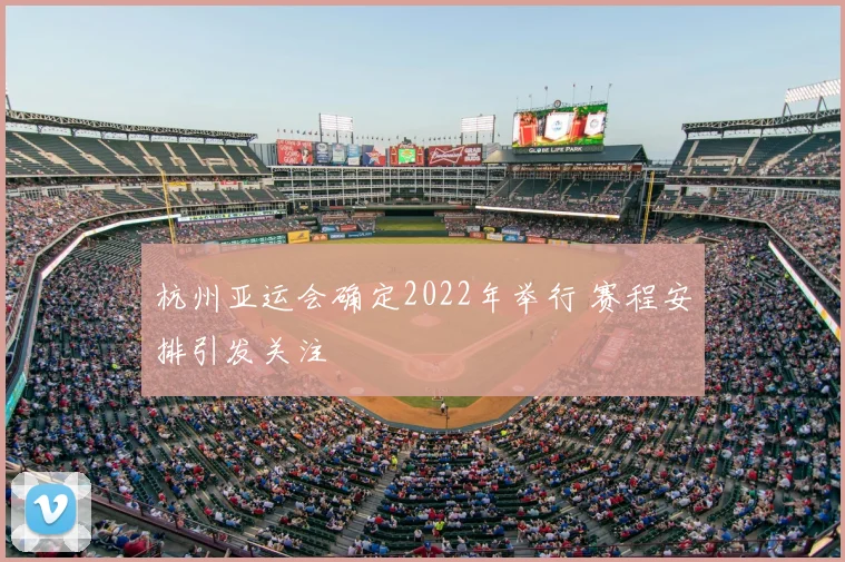 杭州亚运会确定2022年举行 赛程安排引发关注