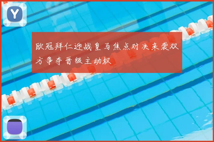 欧冠拜仁迎战皇马焦点对决来袭双方争夺晋级主动权
