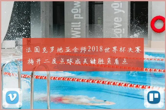 法国克罗地亚会师2018世界杯决赛 梅开二度点球成关键胜负看点