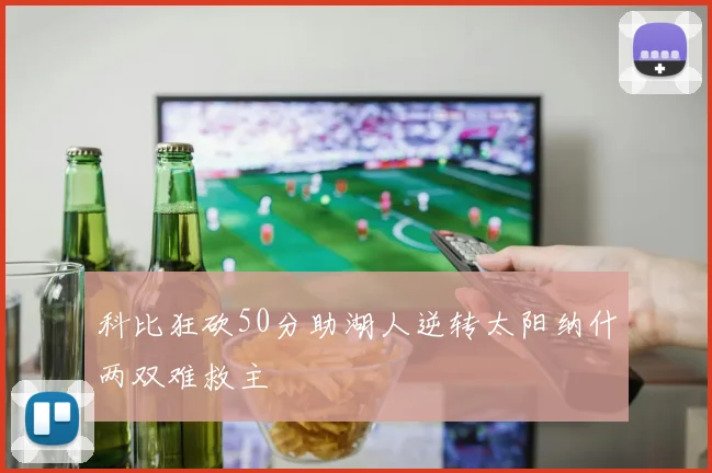 科比狂砍50分助湖人逆转太阳纳什两双难救主