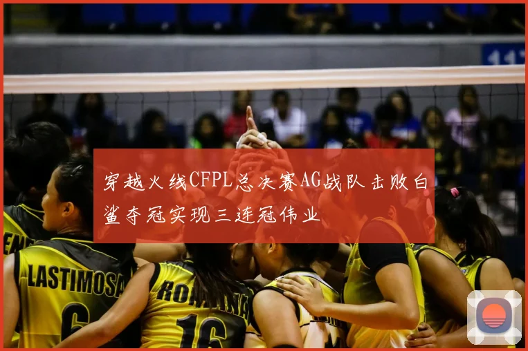 穿越火线CFPL总决赛AG战队击败白鲨夺冠实现三连冠伟业