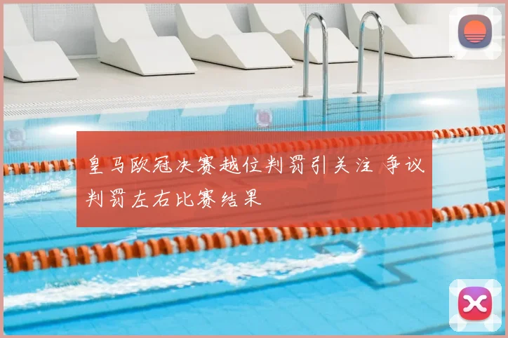 皇马欧冠决赛越位判罚引关注 争议判罚左右比赛结果