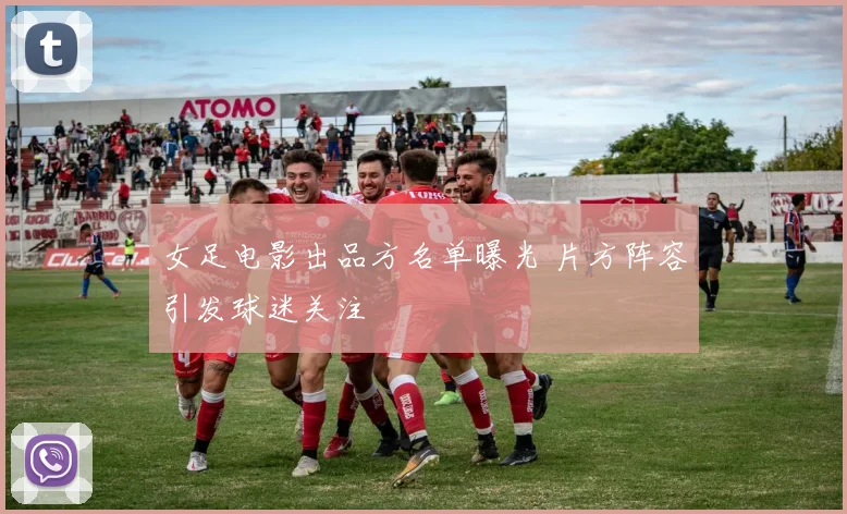 女足电影出品方名单曝光 片方阵容引发球迷关注