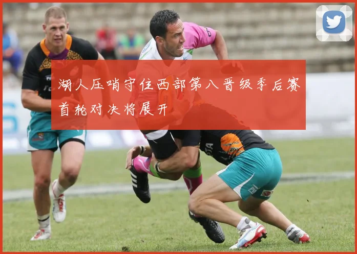 湖人压哨守住西部第八晋级季后赛首轮对决将展开