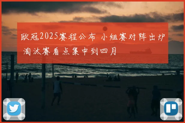 欧冠2025赛程公布 小组赛对阵出炉 淘汰赛看点集中到四月
