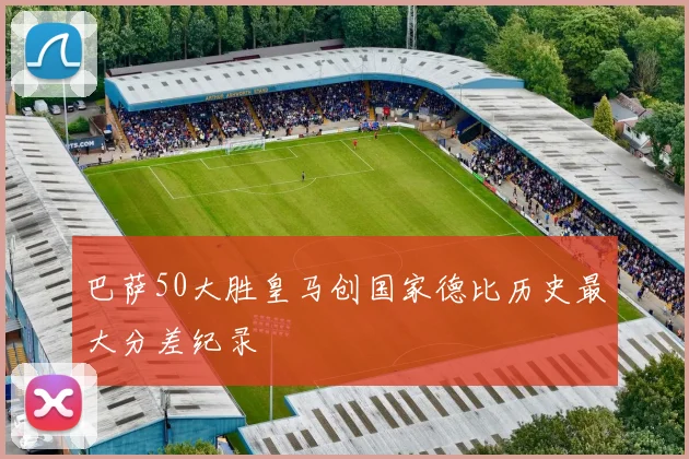 巴萨50大胜皇马创国家德比历史最大分差纪录