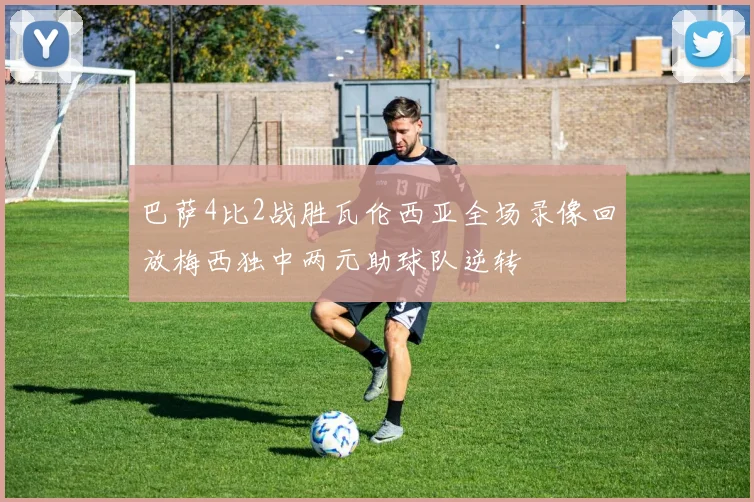 巴萨4比2战胜瓦伦西亚全场录像回放梅西独中两元助球队逆转